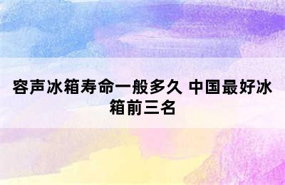 容声冰箱寿命一般多久 中国最好冰箱前三名